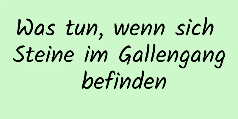 Was tun, wenn sich Steine ​​im Gallengang befinden