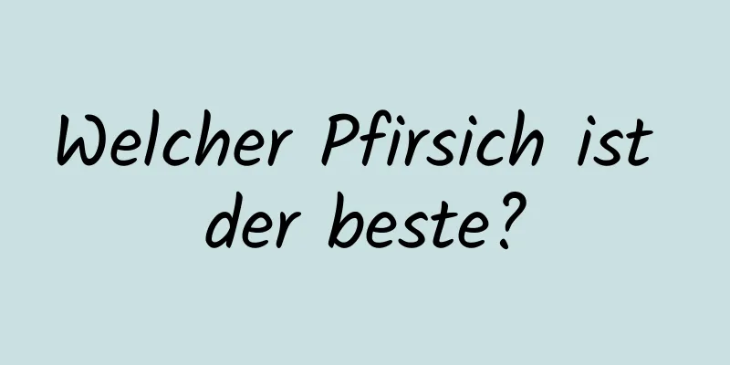 Welcher Pfirsich ist der beste?