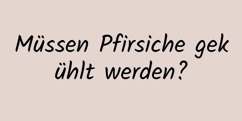 Müssen Pfirsiche gekühlt werden?