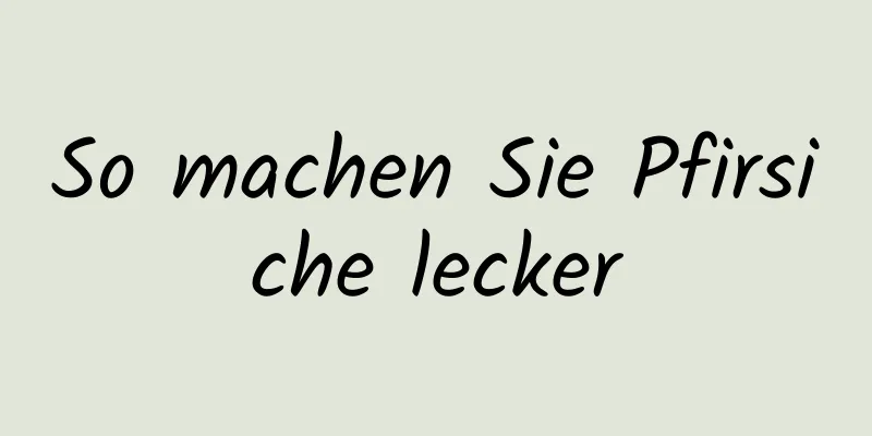 So machen Sie Pfirsiche lecker