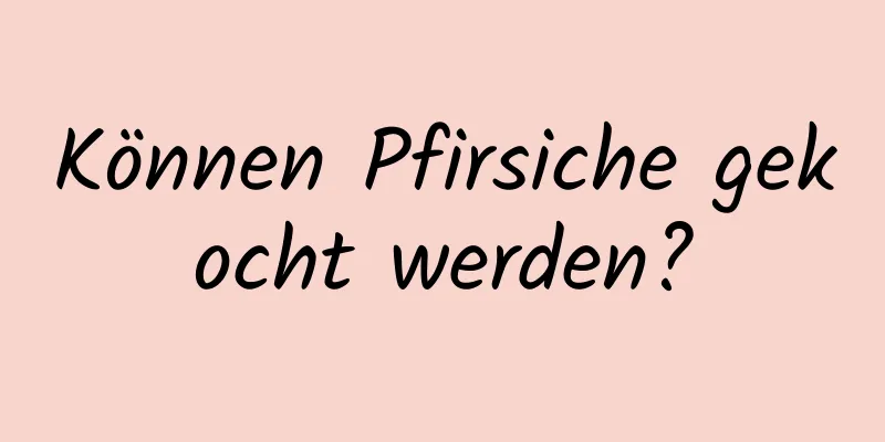 Können Pfirsiche gekocht werden?