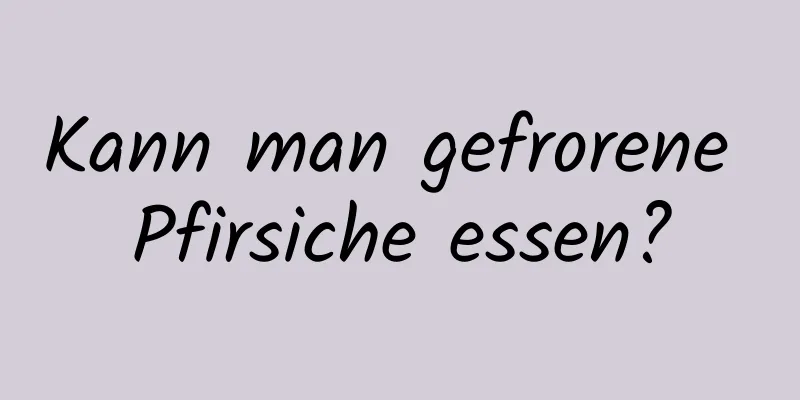 Kann man gefrorene Pfirsiche essen?