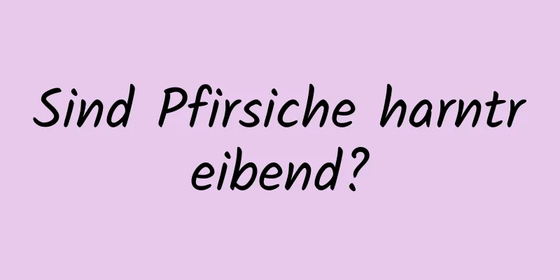 Sind Pfirsiche harntreibend?