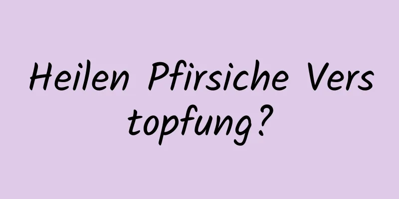 Heilen Pfirsiche Verstopfung?