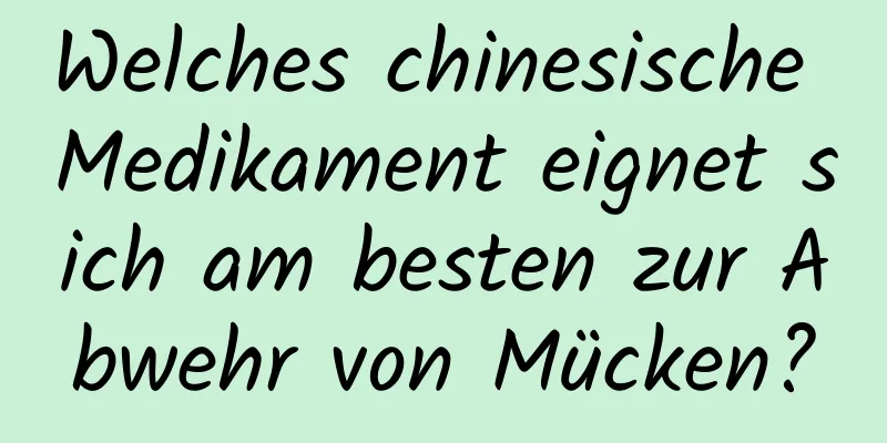 Welches chinesische Medikament eignet sich am besten zur Abwehr von Mücken?