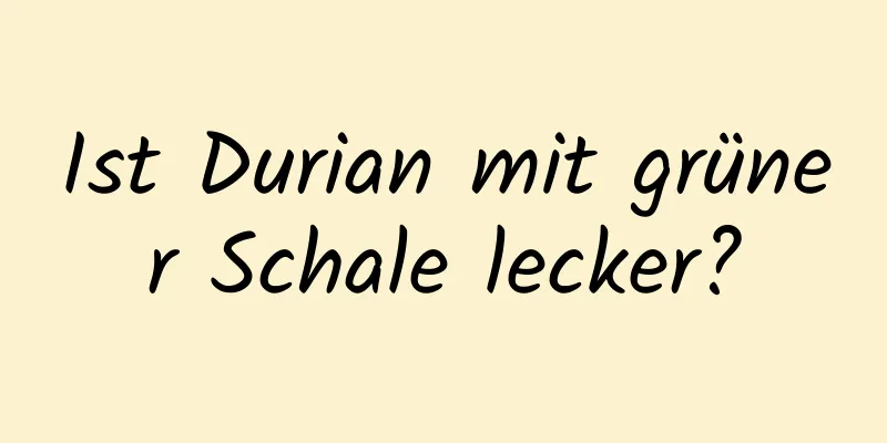 Ist Durian mit grüner Schale lecker?