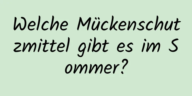 Welche Mückenschutzmittel gibt es im Sommer?