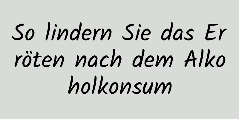 So lindern Sie das Erröten nach dem Alkoholkonsum
