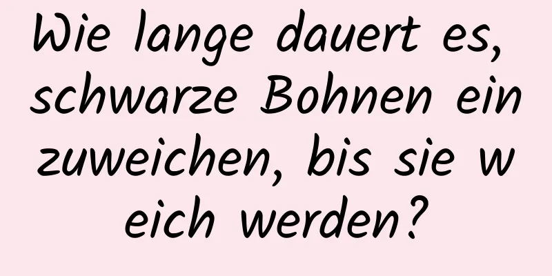 Wie lange dauert es, schwarze Bohnen einzuweichen, bis sie weich werden?