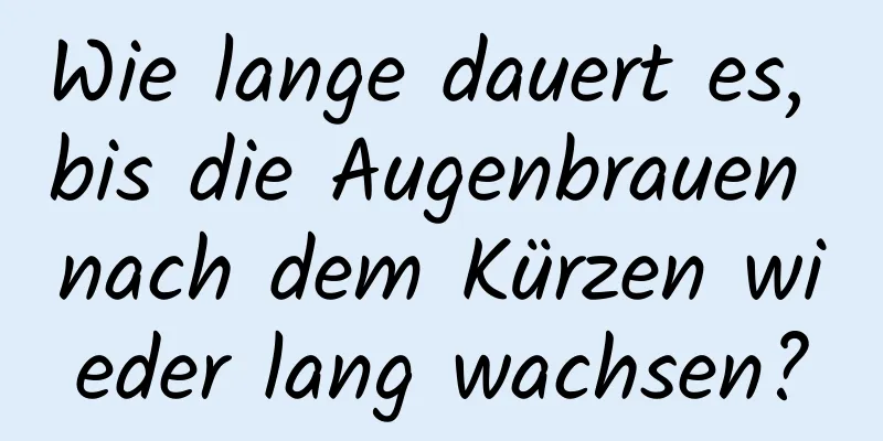 Wie lange dauert es, bis die Augenbrauen nach dem Kürzen wieder lang wachsen?