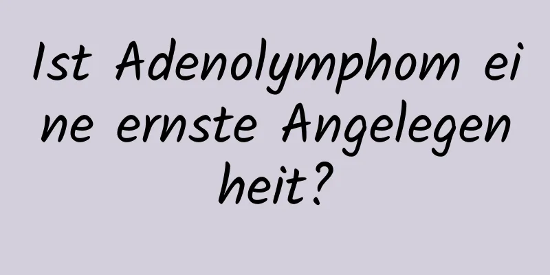 Ist Adenolymphom eine ernste Angelegenheit?