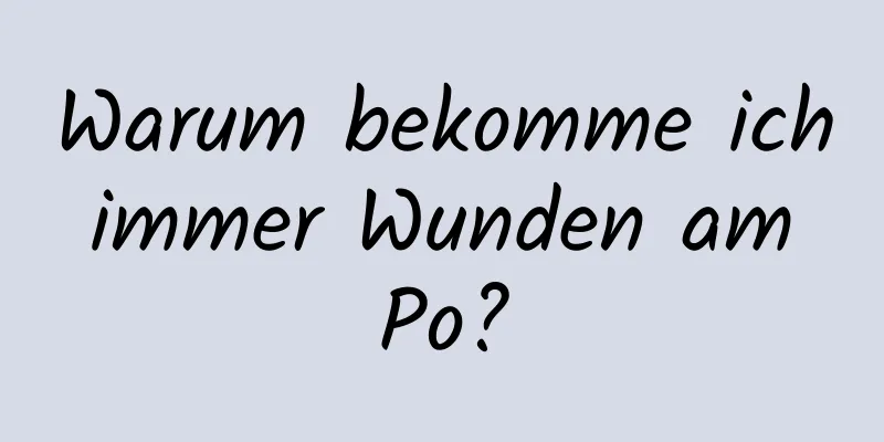 Warum bekomme ich immer Wunden am Po?