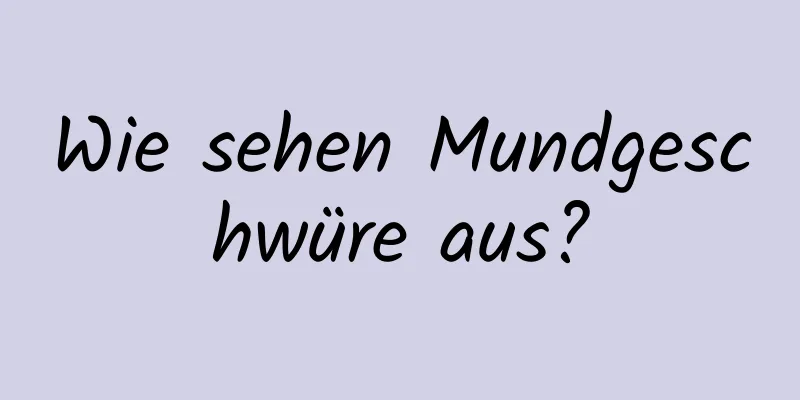 Wie sehen Mundgeschwüre aus?