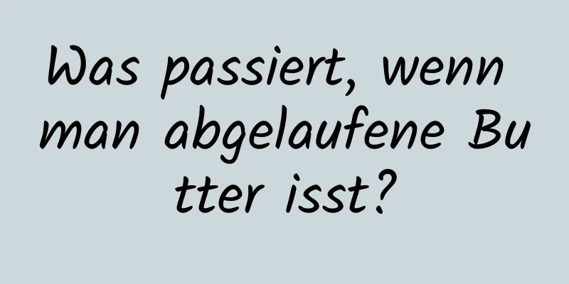 Was passiert, wenn man abgelaufene Butter isst?