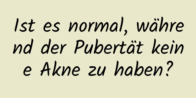 Ist es normal, während der Pubertät keine Akne zu haben?