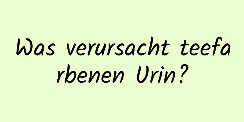 Was verursacht teefarbenen Urin?
