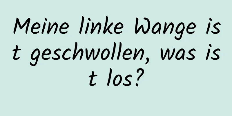 Meine linke Wange ist geschwollen, was ist los?