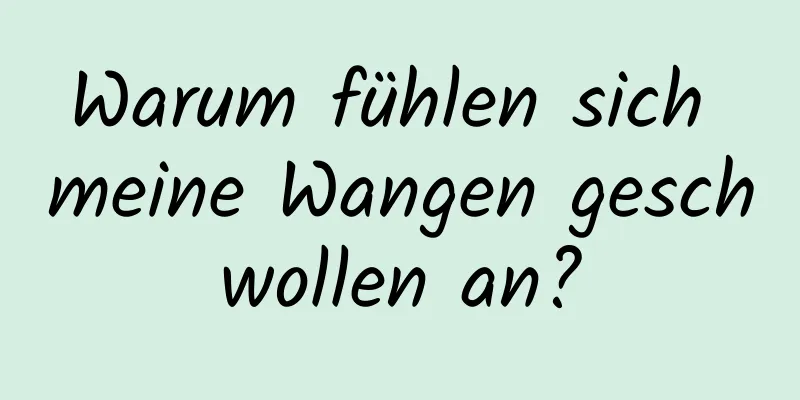 Warum fühlen sich meine Wangen geschwollen an?