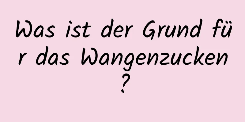 Was ist der Grund für das Wangenzucken?