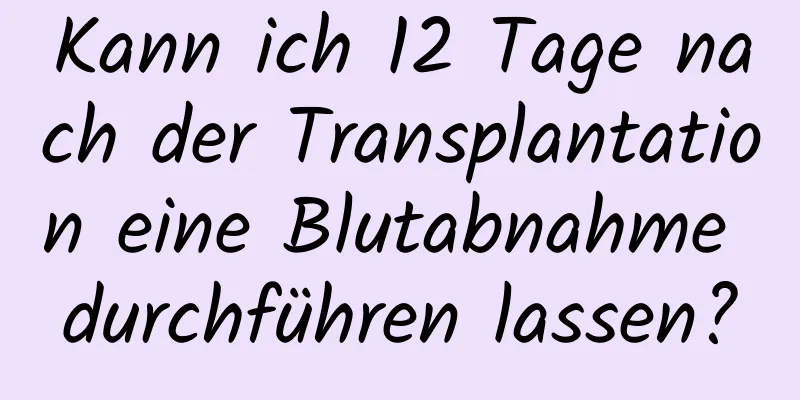 Kann ich 12 Tage nach der Transplantation eine Blutabnahme durchführen lassen?