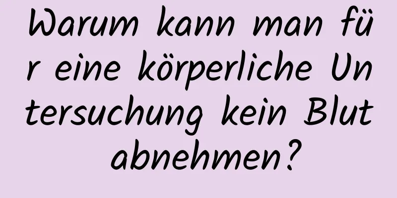 Warum kann man für eine körperliche Untersuchung kein Blut abnehmen?