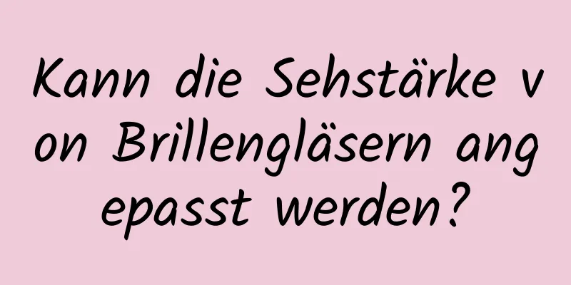 Kann die Sehstärke von Brillengläsern angepasst werden?