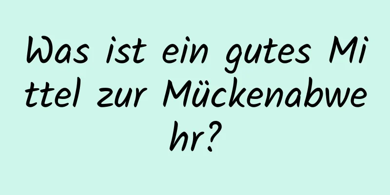 Was ist ein gutes Mittel zur Mückenabwehr?