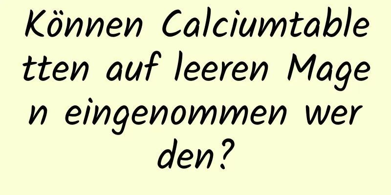 Können Calciumtabletten auf leeren Magen eingenommen werden?
