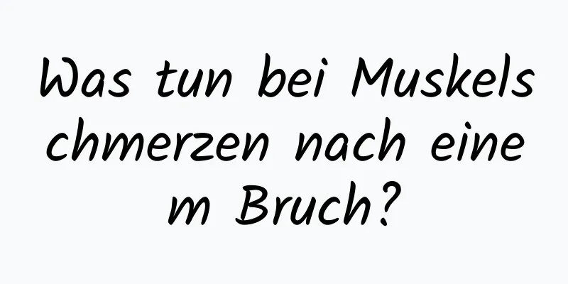 Was tun bei Muskelschmerzen nach einem Bruch?