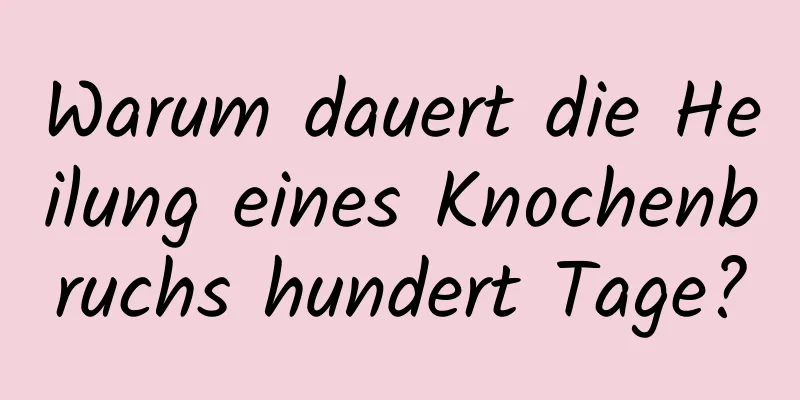Warum dauert die Heilung eines Knochenbruchs hundert Tage?