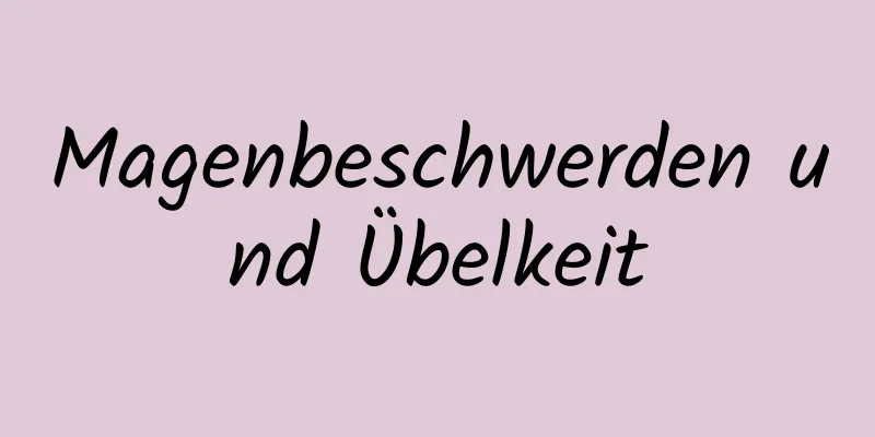 Magenbeschwerden und Übelkeit