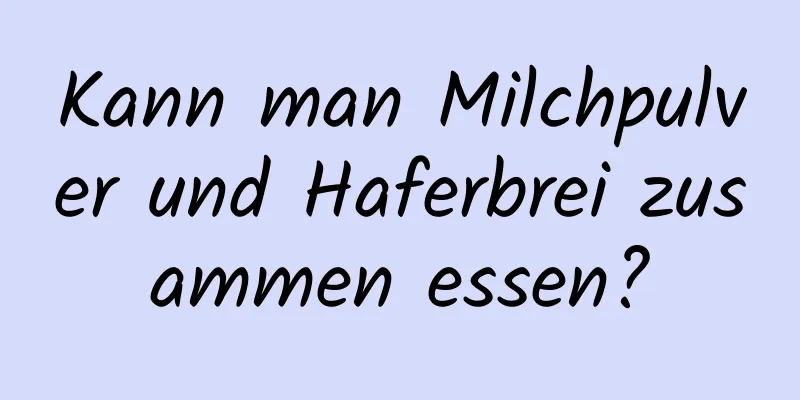 Kann man Milchpulver und Haferbrei zusammen essen?