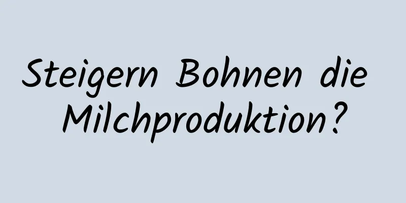 Steigern Bohnen die Milchproduktion?