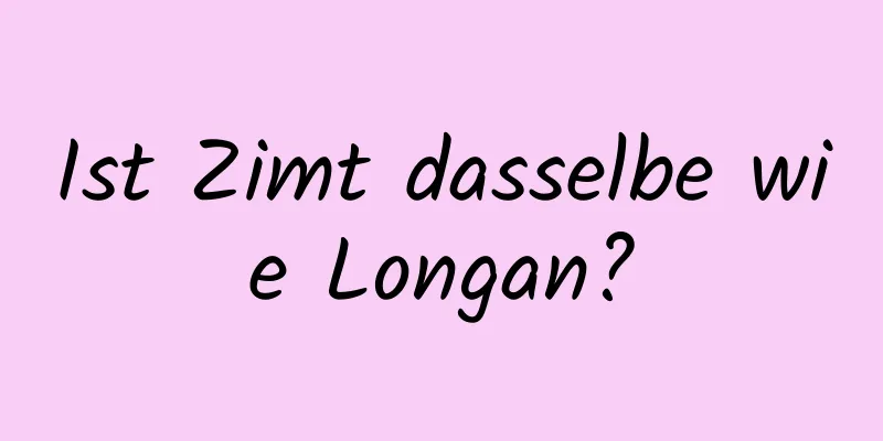 Ist Zimt dasselbe wie Longan?