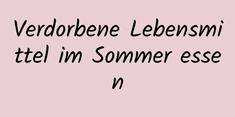 Verdorbene Lebensmittel im Sommer essen