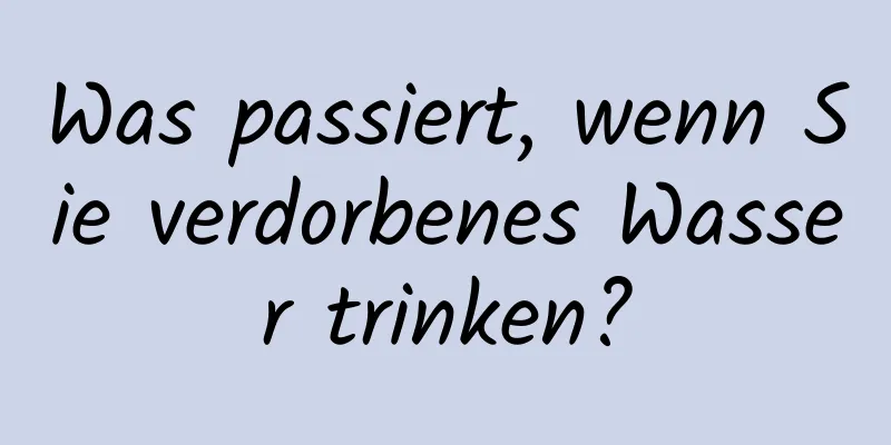 Was passiert, wenn Sie verdorbenes Wasser trinken?