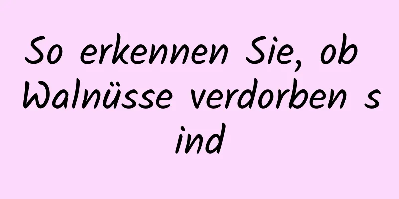 So erkennen Sie, ob Walnüsse verdorben sind