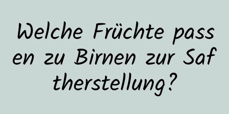 Welche Früchte passen zu Birnen zur Saftherstellung?