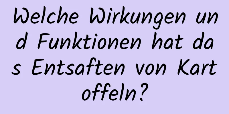 Welche Wirkungen und Funktionen hat das Entsaften von Kartoffeln?