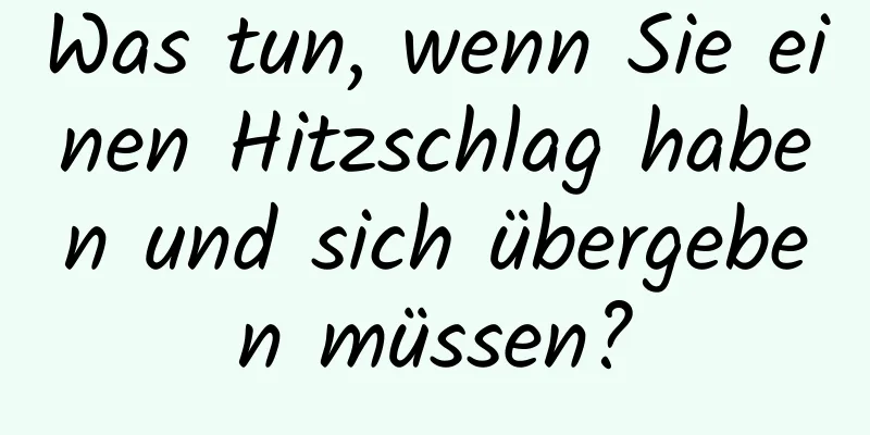 Was tun, wenn Sie einen Hitzschlag haben und sich übergeben müssen?