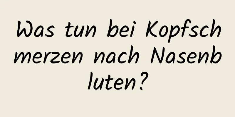 Was tun bei Kopfschmerzen nach Nasenbluten?