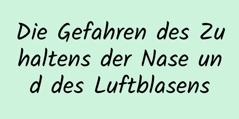 Die Gefahren des Zuhaltens der Nase und des Luftblasens