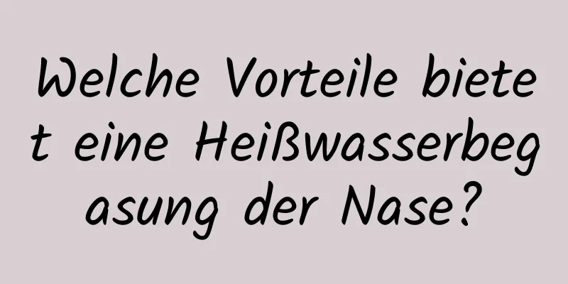Welche Vorteile bietet eine Heißwasserbegasung der Nase?