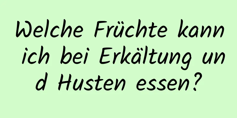Welche Früchte kann ich bei Erkältung und Husten essen?