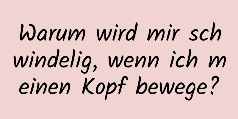 Warum wird mir schwindelig, wenn ich meinen Kopf bewege?