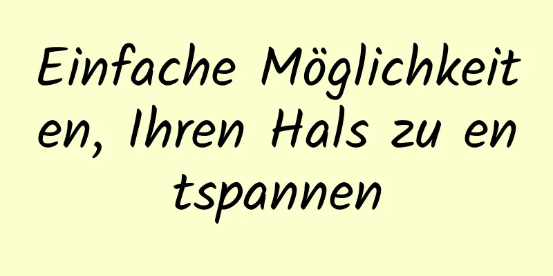 Einfache Möglichkeiten, Ihren Hals zu entspannen