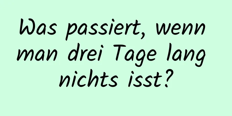 Was passiert, wenn man drei Tage lang nichts isst?