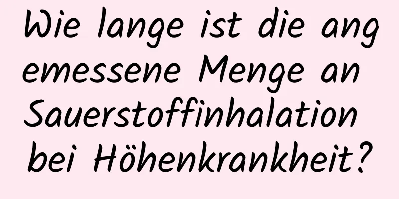 Wie lange ist die angemessene Menge an Sauerstoffinhalation bei Höhenkrankheit?