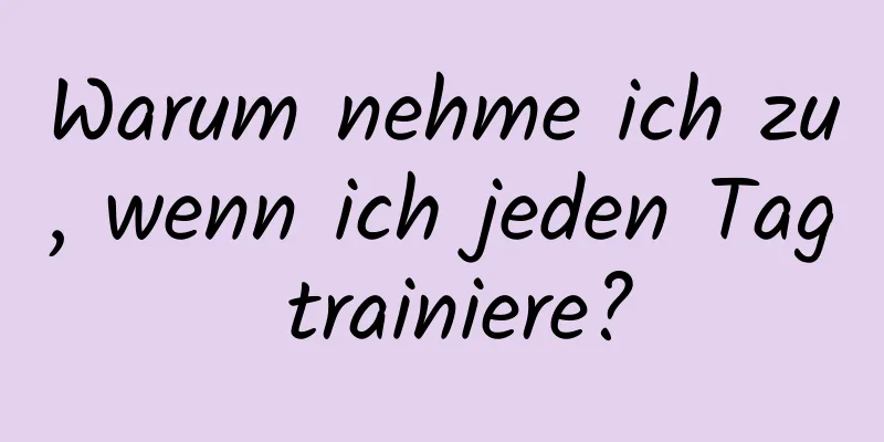 Warum nehme ich zu, wenn ich jeden Tag trainiere?