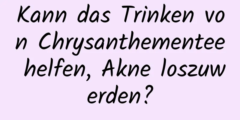 Kann das Trinken von Chrysanthementee helfen, Akne loszuwerden?